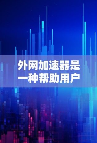 外网加速器是一种帮助用户在不依赖外网的情况下，快速访问互联网资源的工具。它们通过优化网络连接、减少延迟并提供美味的体验，提升用户体验。以下是一些常见的外网加速器推荐