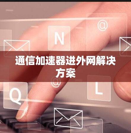 通信加速器进外网解决方案