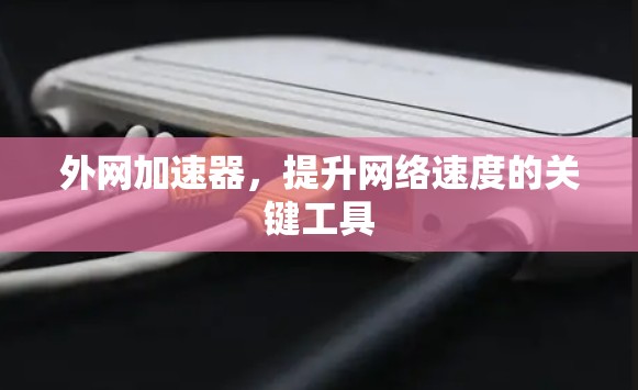 外网加速器,提升网络速度的关键工具 外网加速器,提升网络速度的关键工具