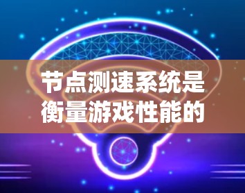 节点测速系统是衡量游戏性能的重要工具,主要用于评估游戏运行时的资源使用情况。以下是一个结构化的总结,帮助您更好地理解和使用该系统 节点测速系统是衡量游戏性能的重要工具,主要用于评估游戏运行时的资源使用情况。以下是一个结构化的总结,帮助您更好地理解和使用该系统