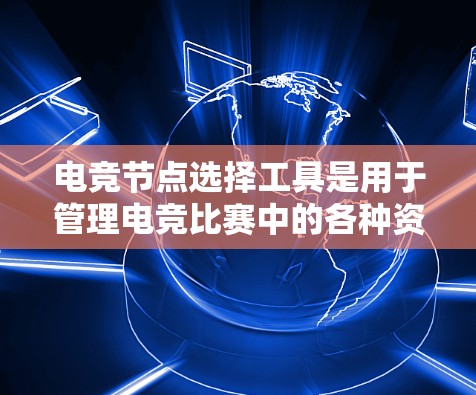 电竞节点选择工具是用于管理电竞比赛中的各种资源,如队伍、线人、比赛平台等的工具。这些工具在电竞比赛中具有重要作用,因为节点的管理直接影响到比赛的节奏和效率 电竞节点选择工具是用于管理电竞比赛中的各种资源,如队伍、线人、比赛平台等的工具。这些工具在电竞比赛中具有重要作用,因为节点的管理直接影响到比赛的节奏和效率