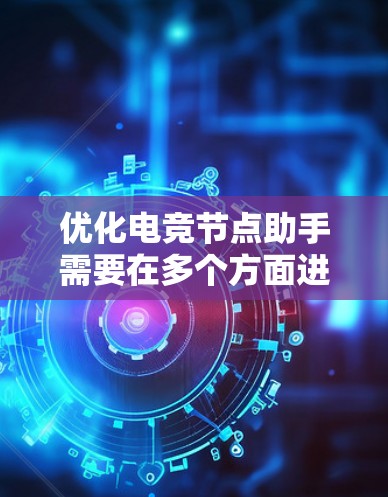 优化电竞节点助手需要在多个方面进行考虑和改进，以提高其功能、用户体验和效率。以下是一些优化的步骤和策略
