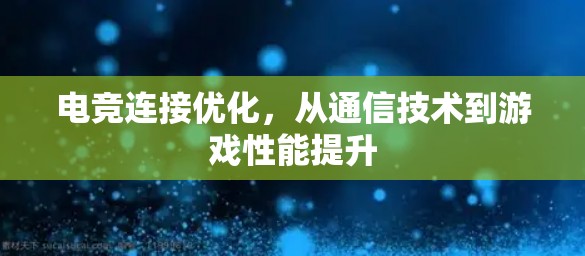 电竞连接优化，从通信技术到游戏性能提升