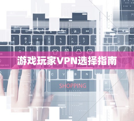 游戏玩家VPN选择指南