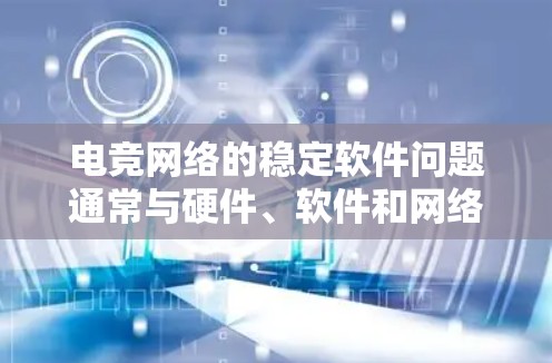 电竞网络的稳定软件问题通常与硬件、软件和网络设置密切相关。以下是针对这种情况的详细分析和解决方案 电竞网络的稳定软件问题通常与硬件、软件和网络设置密切相关。以下是针对这种情况的详细分析和解决方案