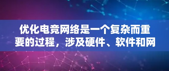 优化电竞网络是一个复杂而重要的过程，涉及硬件、软件和网络等多个方面。以下是一个系统化的优化指南，帮助你提升电竞网络的性能和流畅度