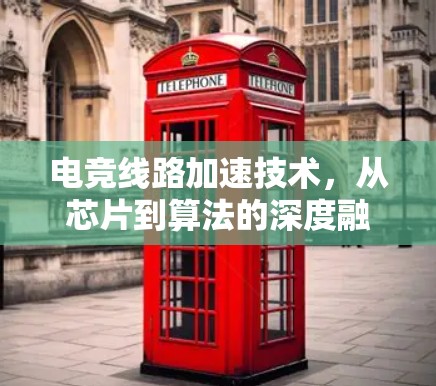电竞线路加速技术，从芯片到算法的深度融合