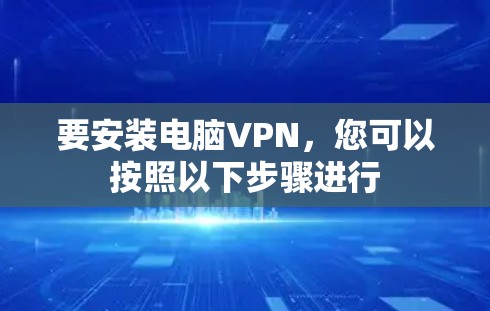 要安装电脑VPN,您可以按照以下步骤进行 要安装电脑VPN,您可以按照以下步骤进行