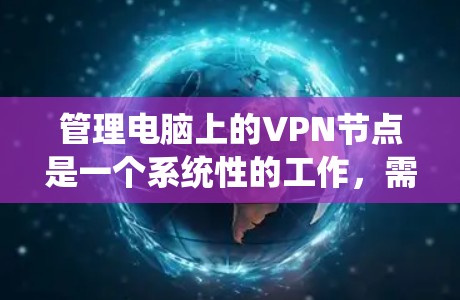 管理电脑上的VPN节点是一个系统性的工作,需要从多个方面进行确保其安全、稳定和可用。以下是一个详细的步骤指南 管理电脑上的VPN节点是一个系统性的工作,需要从多个方面进行确保其安全、稳定和可用。以下是一个详细的步骤指南