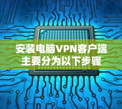 安装电脑VPN客户端主要分为以下步骤