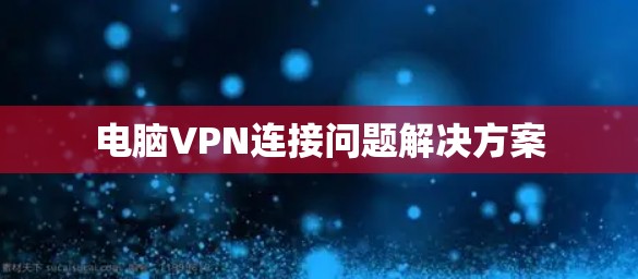 电脑VPN连接问题解决方案