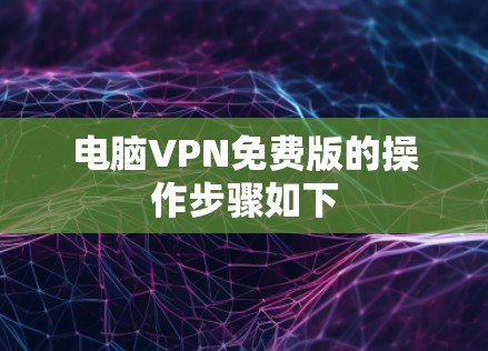 电脑VPN免费版的操作步骤如下 电脑VPN免费版的操作步骤如下