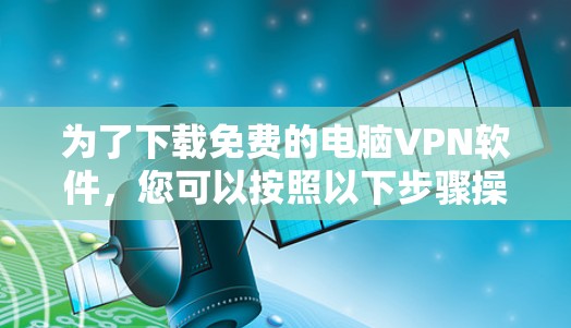 为了下载免费的电脑VPN软件，您可以按照以下步骤操作