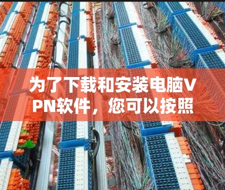 为了下载和安装电脑VPN软件，您可以按照以下步骤进行操作
