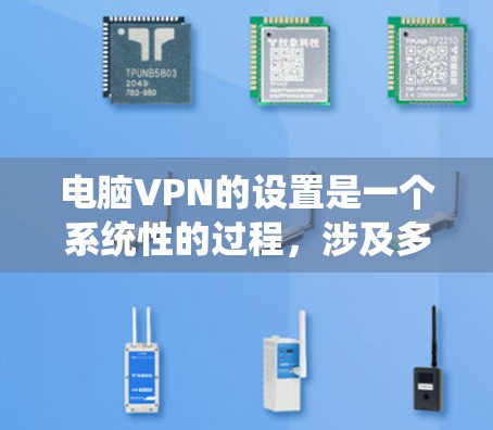 电脑VPN的设置是一个系统性的过程，涉及多个步骤和设置，以下是一步步的指南