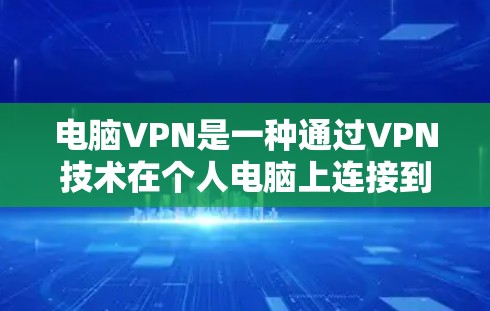 电脑VPN是一种通过VPN技术在个人电脑上连接到远程服务器，以保护隐私并提供安全的访问。以下是一个详细的步骤指南，帮助您使用电脑VPN