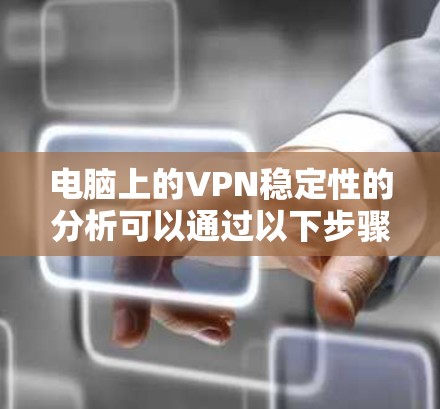 电脑上的VPN稳定性的分析可以通过以下步骤进行