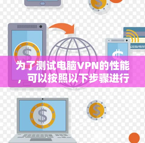 为了测试电脑VPN的性能，可以按照以下步骤进行