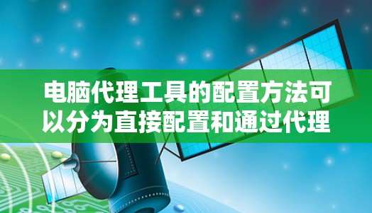 电脑代理工具的配置方法可以分为直接配置和通过代理工具来配置网络设备两种主要方式。以下是详细的步骤和注意事项 电脑代理工具的配置方法可以分为直接配置和通过代理工具来配置网络设备两种主要方式。以下是详细的步骤和注意事项