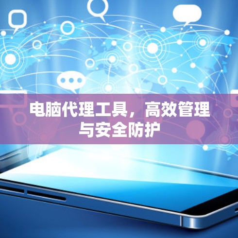 电脑代理工具,高效管理与安全防护 电脑代理工具,高效管理与安全防护