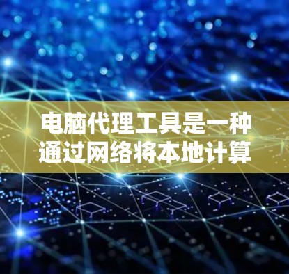 电脑代理工具是一种通过网络将本地计算机程序和文件转移到目标设备进行管理和运行的工具。以下是使用电脑代理工具的指南，涵盖主要功能、注意事项和操作步骤
