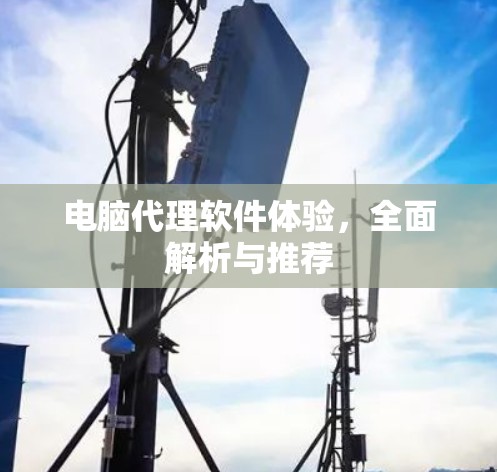 电脑代理软件体验，全面解析与推荐