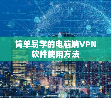 简单易学的电脑端VPN软件使用方法