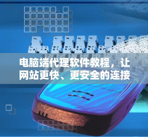 电脑端代理软件教程，让网站更快、更安全的连接