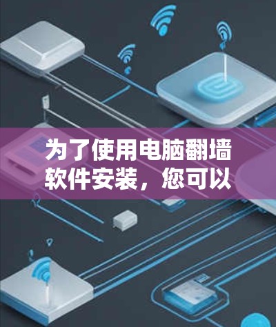 为了使用电脑翻墙软件安装，您可以按照以下步骤操作