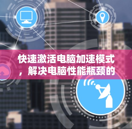 快速激活电脑加速模式，解决电脑性能瓶颈的快捷方式