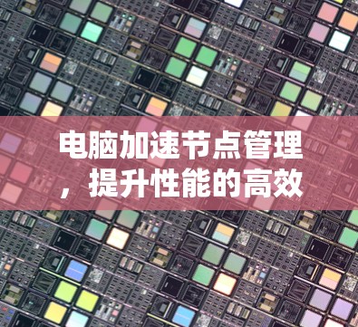 电脑加速节点管理,提升性能的高效策略 电脑加速节点管理,提升性能的高效策略
