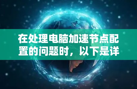 在处理电脑加速节点配置的问题时，以下是详细的步骤指南，帮助您顺利解决问题
