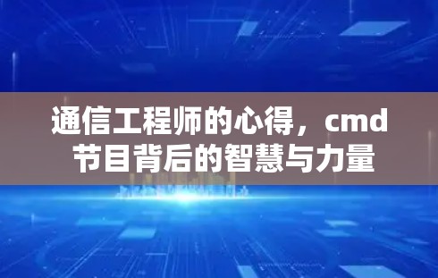通信工程师的心得，cmd 节目背后的智慧与力量