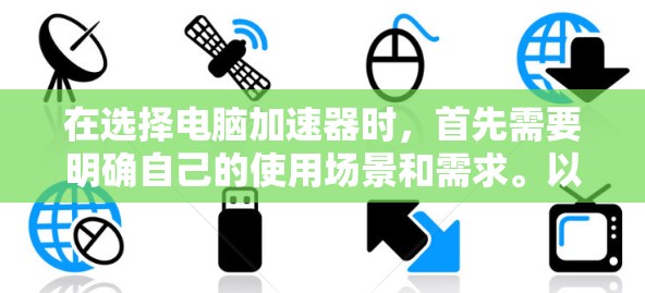 在选择电脑加速器时，首先需要明确自己的使用场景和需求。以下是对推荐加速器的详细分析和选择建议