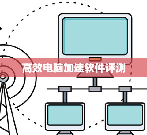 高效电脑加速软件评测