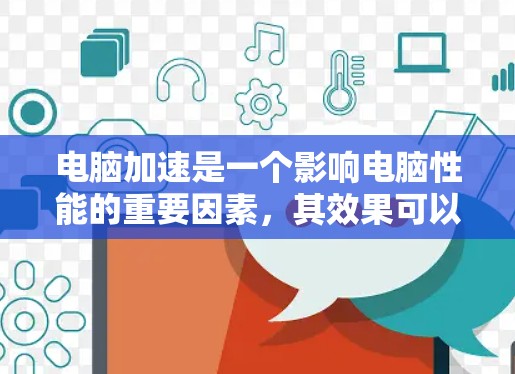 电脑加速是一个影响电脑性能的重要因素，其效果可以通过多个方面来分析。以下是对电脑加速效果的详细分析，包括原因、影响因素、优化策略以及长期管理措施