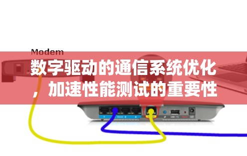 数字驱动的通信系统优化，加速性能测试的重要性