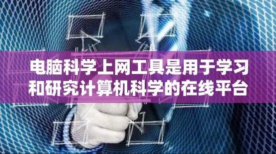 电脑科学上网工具是用于学习和研究计算机科学的在线平台和软件,它们帮助用户提升编程能力、学习算法、参与在线比赛等。以下是几个常见的电脑科学上网工具及其特点 电脑科学上网工具是用于学习和研究计算机科学的在线平台和软件,它们帮助用户提升编程能力、学习算法、参与在线比赛等。以下是几个常见的电脑科学上网工具及其特点