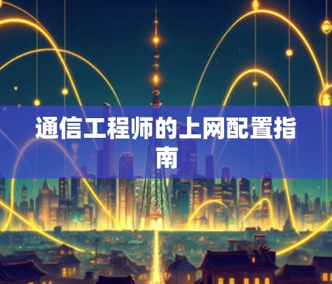 通信工程师的上网配置指南