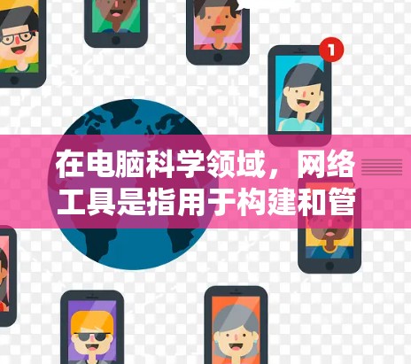 在电脑科学领域，网络工具是指用于构建和管理网络环境的软件和硬件设备。以下是对网络工具的系统总结和学习建议