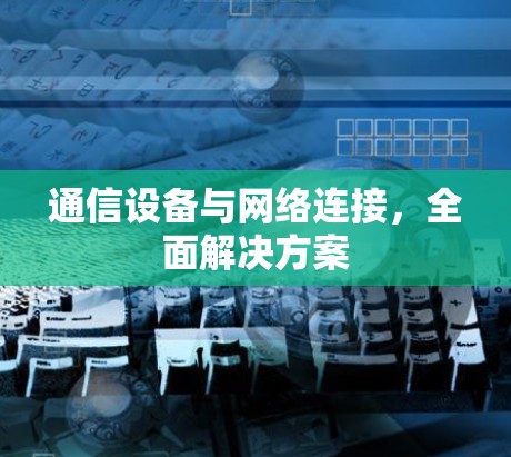 通信设备与网络连接，全面解决方案