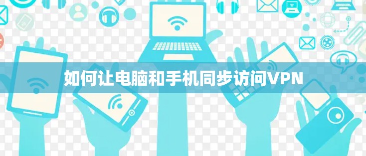 如何让电脑和手机同步访问VPN
