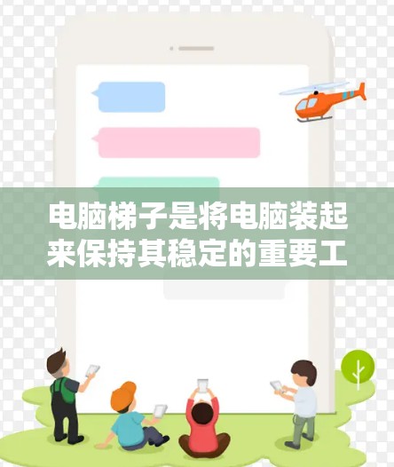 电脑梯子是将电脑装起来保持其稳定的重要工具，适用于不同高度和位置的装电脑需求。以下是使用电脑梯子的步骤和注意事项