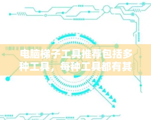 电脑梯子工具推荐包括多种工具，每种工具都有其特定用途和特点，以下是推荐的最佳选择