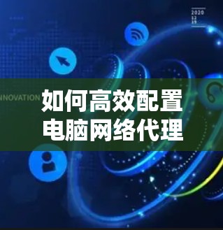 如何高效配置电脑网络代理