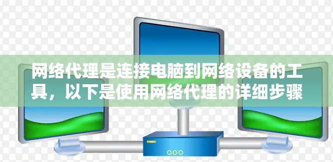 网络代理是连接电脑到网络设备的工具，以下是使用网络代理的详细步骤