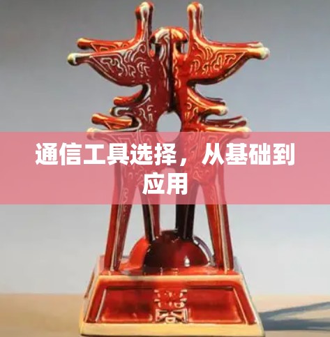 通信工具选择，从基础到应用
