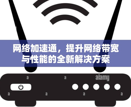 网络加速通，提升网络带宽与性能的全新解决方案