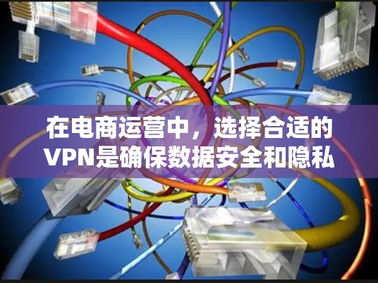 在电商运营中，选择合适的VPN是确保数据安全和隐私保护的关键。以下是一些推荐的VPN服务，适合电商运营的用户