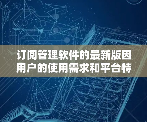 订阅管理软件的最新版因用户的使用需求和平台特点而有所变化。以下是一些常见的订阅管理软件及其最新版本